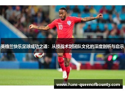 英格兰快乐足球成功之道：从技战术到团队文化的深度剖析与启示