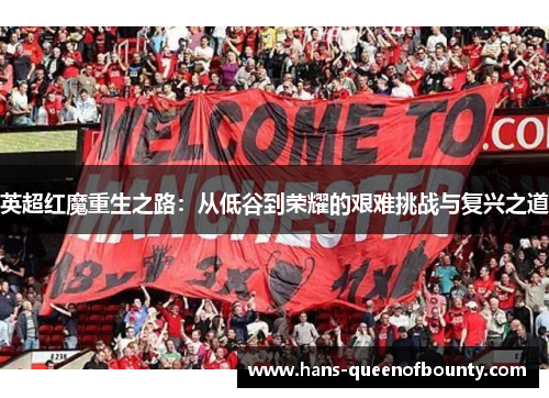 英超红魔重生之路：从低谷到荣耀的艰难挑战与复兴之道