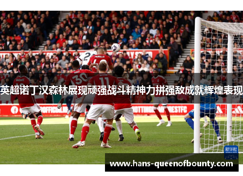 英超诺丁汉森林展现顽强战斗精神力拼强敌成就辉煌表现
