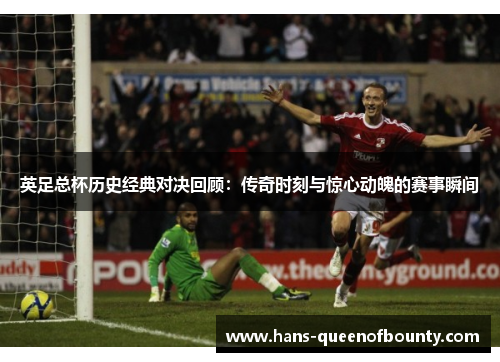 英足总杯历史经典对决回顾:传奇时刻与惊心动魄的赛事瞬间 英足总杯历史经典对决回顾:传奇时刻与惊心动魄的赛事瞬间