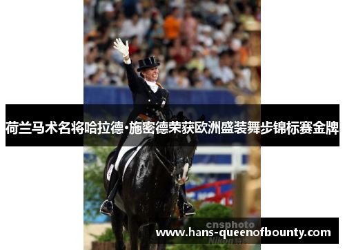 荷兰马术名将哈拉德·施密德荣获欧洲盛装舞步锦标赛金牌