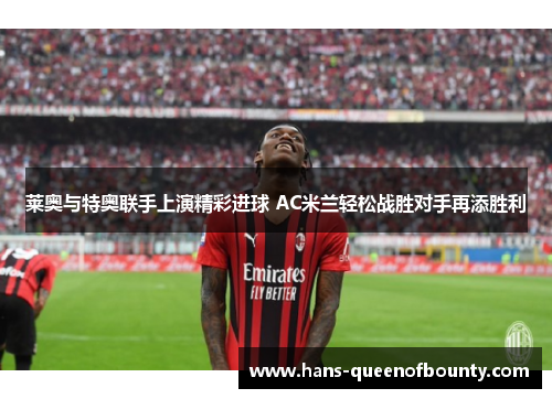 莱奥与特奥联手上演精彩进球 AC米兰轻松战胜对手再添胜利