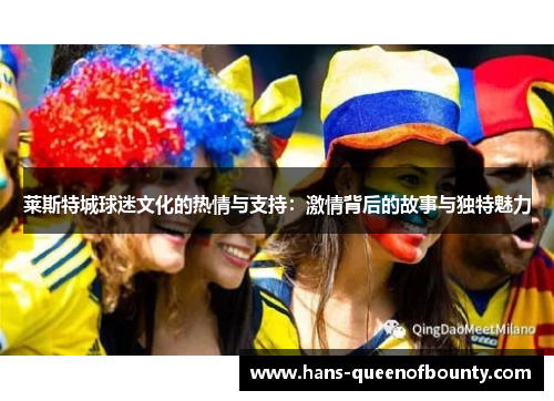 莱斯特城球迷文化的热情与支持：激情背后的故事与独特魅力