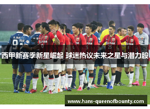 西甲新赛季新星崛起 球迷热议未来之星与潜力股