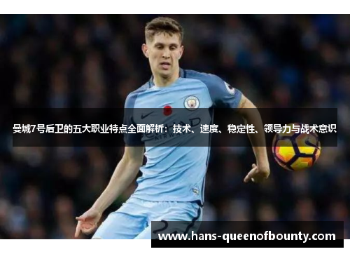 曼城7号后卫的五大职业特点全面解析：技术、速度、稳定性、领导力与战术意识