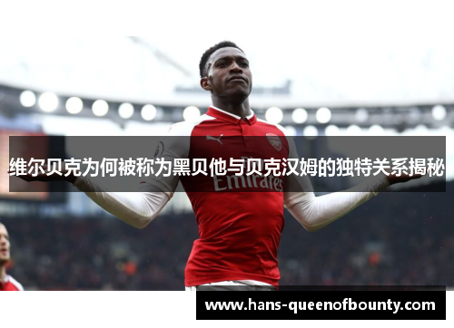 维尔贝克为何被称为黑贝他与贝克汉姆的独特关系揭秘 维尔贝克为何被称为黑贝他与贝克汉姆的独特关系揭秘