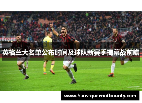 英格兰大名单公布时间及球队新赛季揭幕战前瞻 英格兰大名单公布时间及球队新赛季揭幕战前瞻