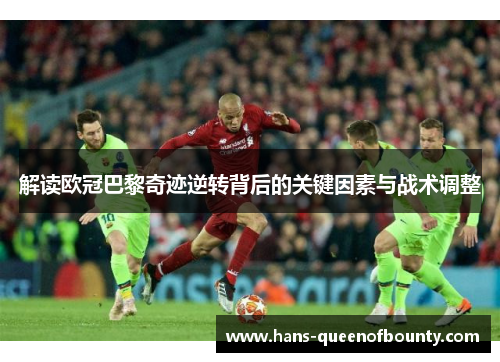 解读欧冠巴黎奇迹逆转背后的关键因素与战术调整