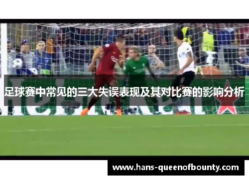 足球赛中常见的三大失误表现及其对比赛的影响分析