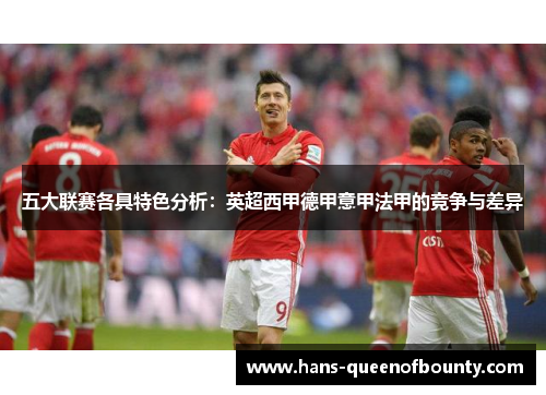 五大联赛各具特色分析：英超西甲德甲意甲法甲的竞争与差异