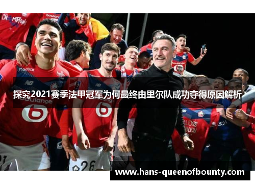 探究2021赛季法甲冠军为何最终由里尔队成功夺得原因解析