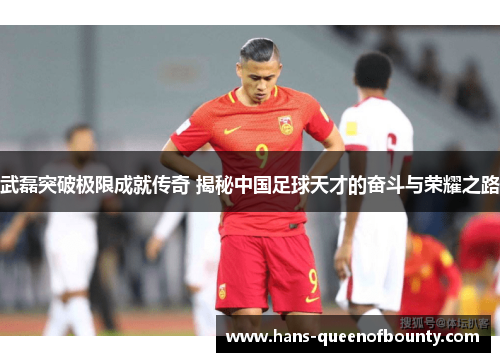武磊突破极限成就传奇 揭秘中国足球天才的奋斗与荣耀之路