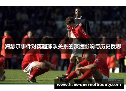 海瑟尔事件对英超球队关系的深远影响与历史反思