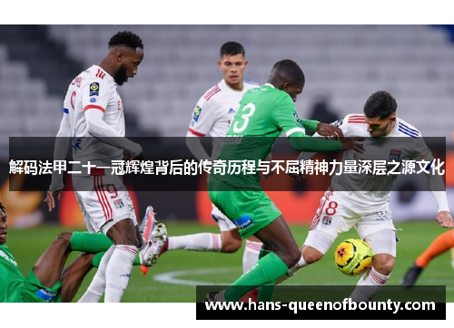 解码法甲二十一冠辉煌背后的传奇历程与不屈精神力量深层之源文化