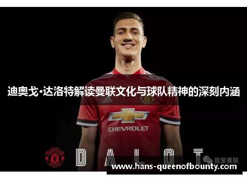 迪奥戈·达洛特解读曼联文化与球队精神的深刻内涵