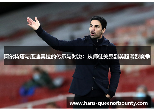 阿尔特塔与瓜迪奥拉的传承与对决：从师徒关系到英超激烈竞争