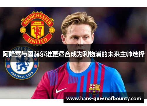 阿隆索与图赫尔谁更适合成为利物浦的未来主帅选择