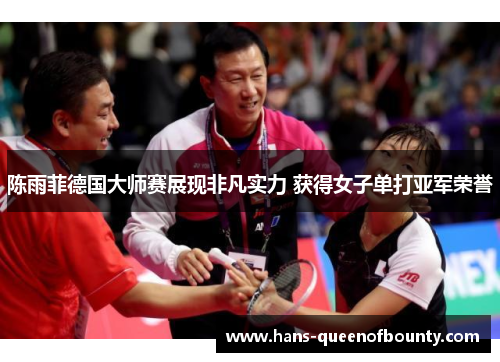 陈雨菲德国大师赛展现非凡实力 获得女子单打亚军荣誉