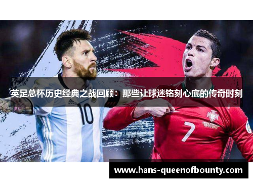 英足总杯历史经典之战回顾：那些让球迷铭刻心底的传奇时刻