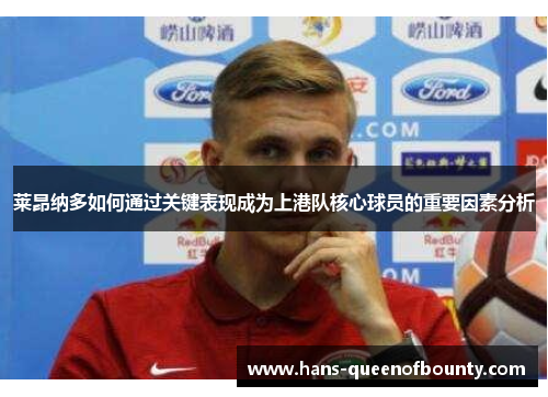 莱昂纳多如何通过关键表现成为上港队核心球员的重要因素分析
