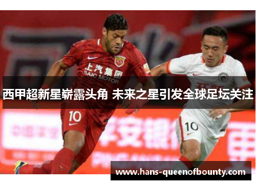 西甲超新星崭露头角 未来之星引发全球足坛关注