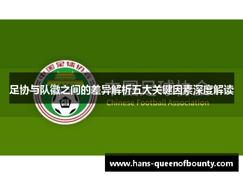 足协与队徽之间的差异解析五大关键因素深度解读