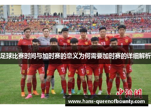 足球比赛时间与加时赛的意义为何需要加时赛的详细解析 足球比赛时间与加时赛的意义为何需要加时赛的详细解析