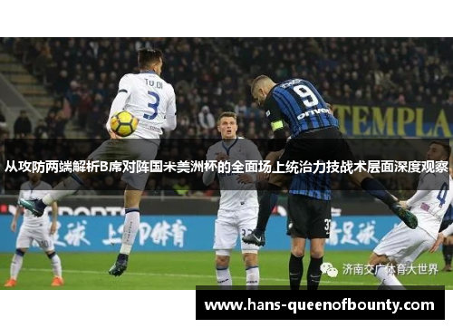 从攻防两端解析B席对阵国米美洲杯的全面场上统治力技战术层面深度观察 从攻防两端解析B席对阵国米美洲杯的全面场上统治力技战术层面深度观察
