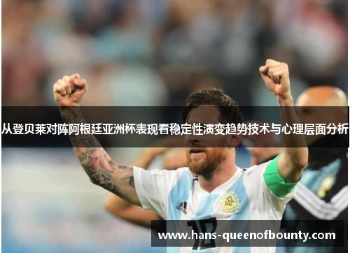 从登贝莱对阵阿根廷亚洲杯表现看稳定性演变趋势技术与心理层面分析