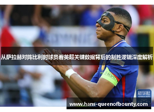 从萨拉赫对阵比利时球员看英超关键数据背后的制胜逻辑深度解析 从萨拉赫对阵比利时球员看英超关键数据背后的制胜逻辑深度解析