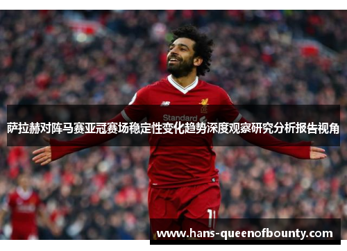 萨拉赫对阵马赛亚冠赛场稳定性变化趋势深度观察研究分析报告视角