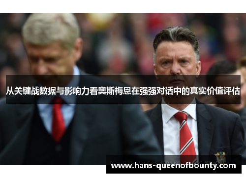 从关键战数据与影响力看奥斯梅恩在强强对话中的真实价值评估