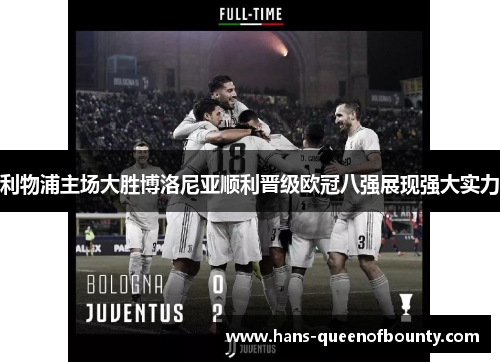 利物浦主场大胜博洛尼亚顺利晋级欧冠八强展现强大实力