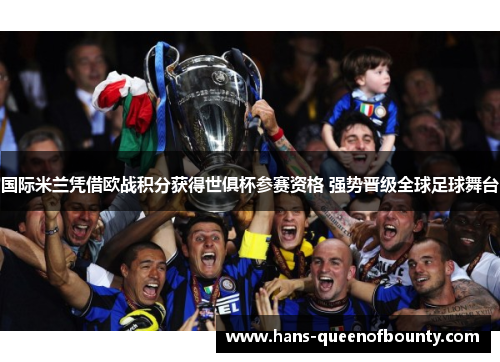 国际米兰凭借欧战积分获得世俱杯参赛资格 强势晋级全球足球舞台 国际米兰凭借欧战积分获得世俱杯参赛资格 强势晋级全球足球舞台