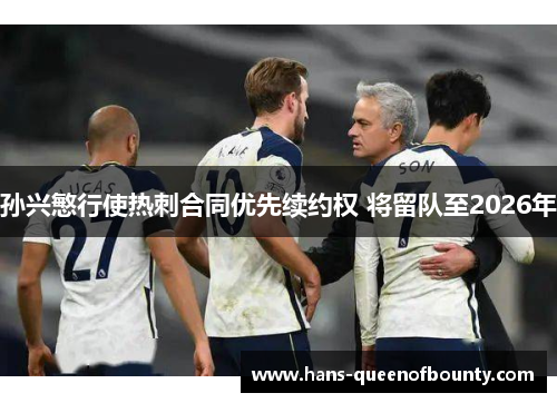 孙兴慜行使热刺合同优先续约权 将留队至2026年