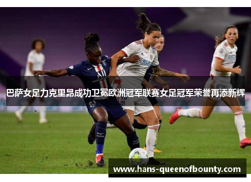 巴萨女足力克里昂成功卫冕欧洲冠军联赛女足冠军荣誉再添新辉