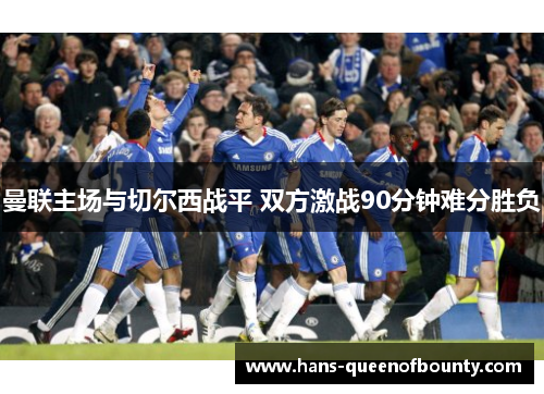 曼联主场与切尔西战平 双方激战90分钟难分胜负 曼联主场与切尔西战平 双方激战90分钟难分胜负