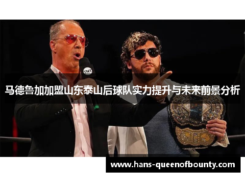 马德鲁加加盟山东泰山后球队实力提升与未来前景分析