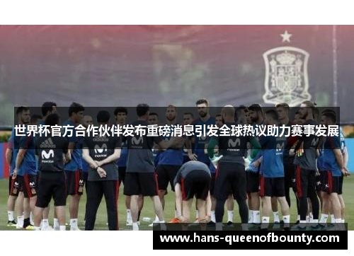 世界杯官方合作伙伴发布重磅消息引发全球热议助力赛事发展