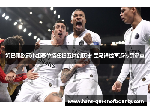 姆巴佩欧冠小组赛单场狂扫五球创历史 皇马锋线再添传奇篇章