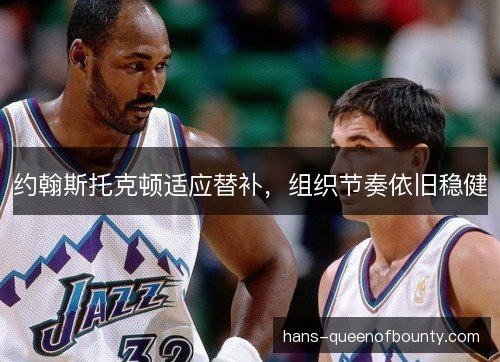 约翰斯托克顿适应替补，组织节奏依旧稳健
